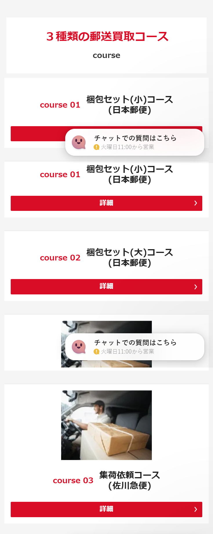 ３種類の郵送買取コース course course 01 梱包セット(小)コース (日本郵便) 詳細 course 02 梱包セット(大)コース (日本郵便) 詳細 course 03 集荷依頼コース (佐川急便) 詳細