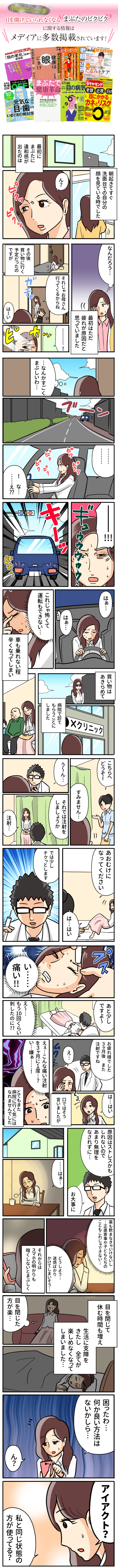 目にかかる カネとリスク 目を開けていられなくなる まぶたのピクピク に関する情報は メディアに多数掲載されています! // 「目の老化」を防く NHKためしてガッテン 新常識 眼 にきけ 名医が教える眼と心のSC 目が疲れやすい かずむ、乾く その不調 病気かも! 元気なおとなの 目:菌 ○ わかさ老 Neat premie 遠近ントマスク 緑内障 黄斑変性症 ベスト 健康は 倉 目元から下腹まで 視たるみをケア リスクを まぶたで ダイヤモンド 健康革命 目の病気 老眼 近視 白 目を閉じていたほうが楽 元目 元気な 下がりまぶたを 目と歯に が良くなる!? いまどきの絶対常 最初に まぶたに 違和感が 出たのは 朝起きてすぐ なんだろう... 洗面台での自分の 顔を見ている時でした 最初はただ 10 その後 買い物に行く 予定だったの ですが それじゃお母さん 行ってくるからね はーい 疲れが原因だと 思っていました 000 ...なんかすごく まぶしいわ...・・ ゴ 0 ย 11 ...... な...... はぁ... 4 はぁ・・・ これじゃ怖く て 運転もできない・・・ 車も乗れない程 辛くなってしまい 買い物 は こちらへ どうぞー あきらめて Xクリニック う~ん... 病院で診て もらうことに しました あお む け に な っ てください すみません..... それでは注射を しましょ う か 注射... チクっとします は・・・はい では少し 痛い!! あと少し お疲れ 様でした は・・・はい 原 因はス トレスかも 薬も飲まな ゃいけない き し ...正直家事や子どもたちの 目を閉じて 3ヶ月後また ですよ〜 しれないので 困ったわ 注射です こ ね ともこれじ ゃできない... 休む時間も増え あまり無理を ... 何か良い方法は IK... なされずに・・・ 口では そう 生 活に支 障 を ない か し ら... きたし全てが お大事に 楽しめなくなって 言いましたが ・はぁ・・ しまいました... どうしよう・・・ 迷惑ばかり えぇ・・・こんな痛い注射 を3ヶ月に1度...? ・・・嫌 もう100回くらい Ik~... 刺したのに?? かけてしまいそう・・・ それからは ぁ・・ ......1 スマホの明 暗くしないとまぶしく か りも とてもまた 目を閉じた 病院に行く気には なれませ んでし た 方が楽・・・ ん? アイアクト? 私と同じ状態の 方が使ってる?
